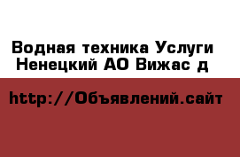 Водная техника Услуги. Ненецкий АО,Вижас д.